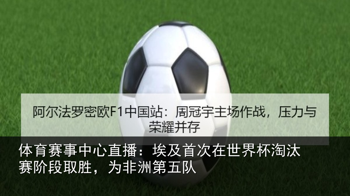 体育赛事中心直播:埃及首次在世界杯淘汰赛阶段取胜,为非洲第五队