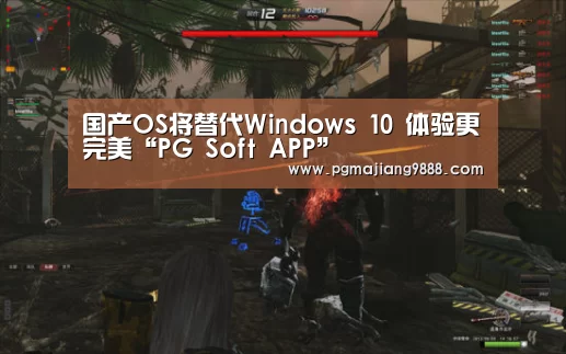 国产OS将替代Windows 10 体验更完美“PG Soft APP”(图3) PG麻将官方入口