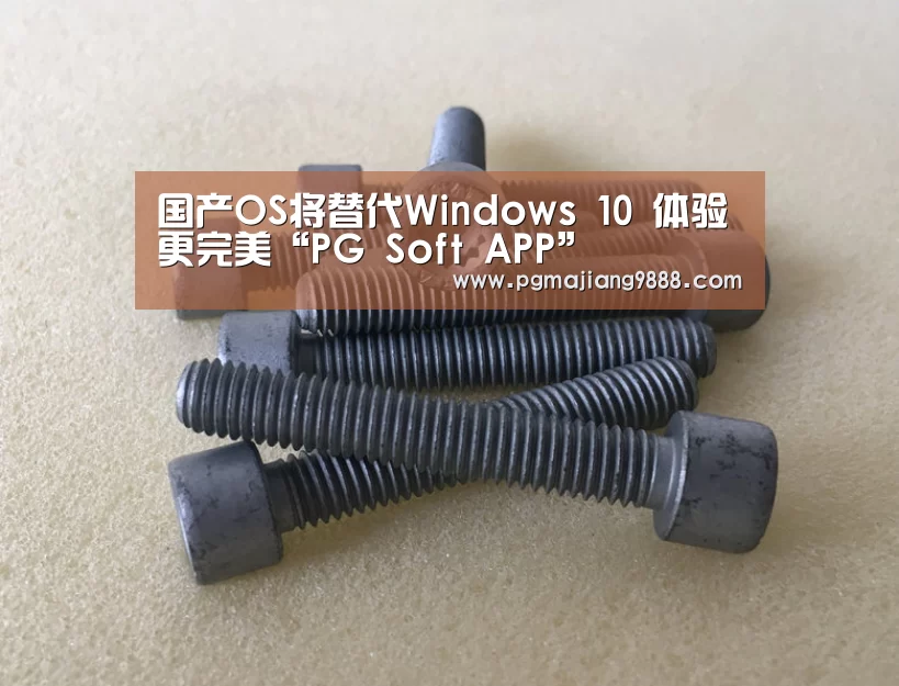 国产OS将替代Windows 10 体验更完美“PG Soft APP”(图4) PG电子平台