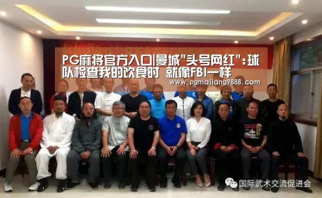 PG麻将官方入口|曼城头号网红:球队检查我的饮食时 就像FBI一样(图1) PG电子平台