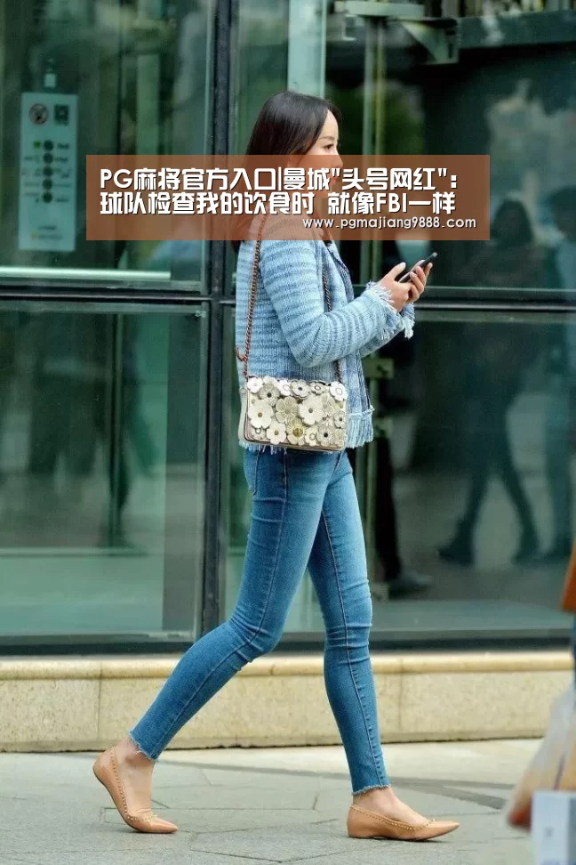 PG麻将官方入口|曼城头号网红:球队检查我的饮食时 就像FBI一样(图2) PG Soft APP