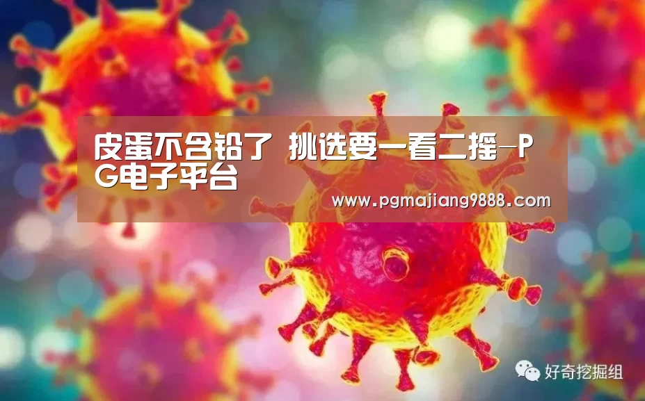 皮蛋不含铅了 挑选要一看二摇-PG电子平台(图3) PG官网
