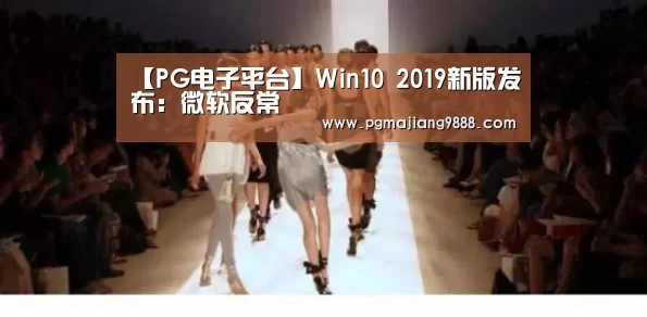 【PG电子平台】Win10 2019新版发布:微软反常(图1) PG麻将官方入口