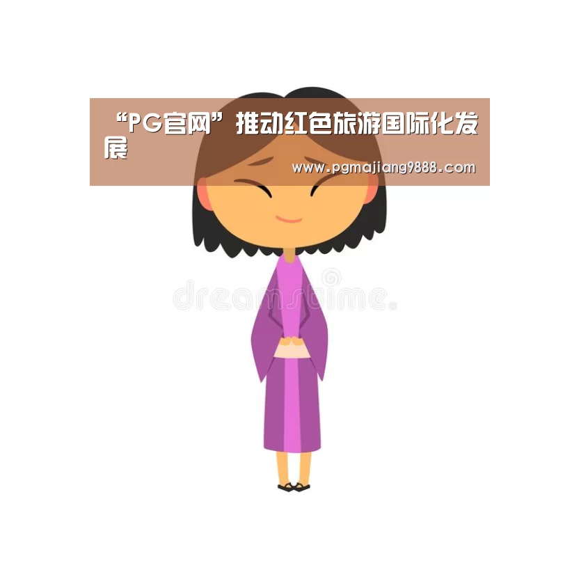 “PG官网”推动红色旅游国际化发展(图1) PG官网