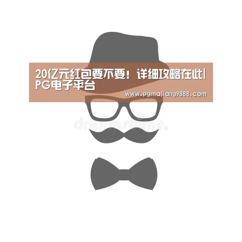 20亿元红包要不要!详细攻略在此|PG电子平台(图4) PG官网